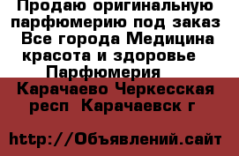 Продаю оригинальную парфюмерию под заказ - Все города Медицина, красота и здоровье » Парфюмерия   . Карачаево-Черкесская респ.,Карачаевск г.